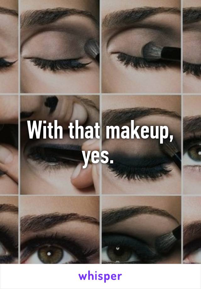 With that makeup, yes. 