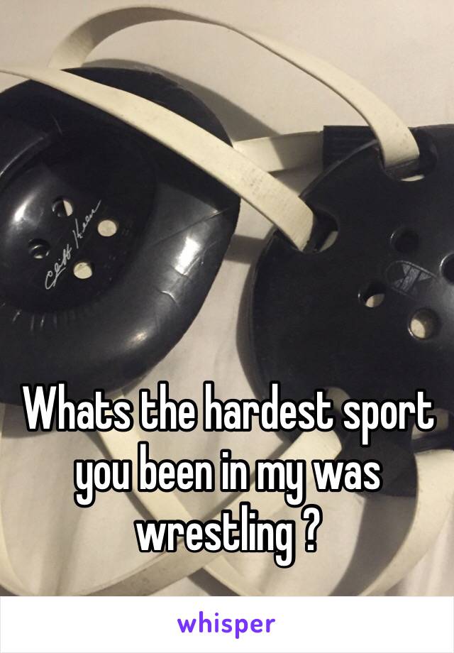 Whats the hardest sport you been in my was wrestling ? 