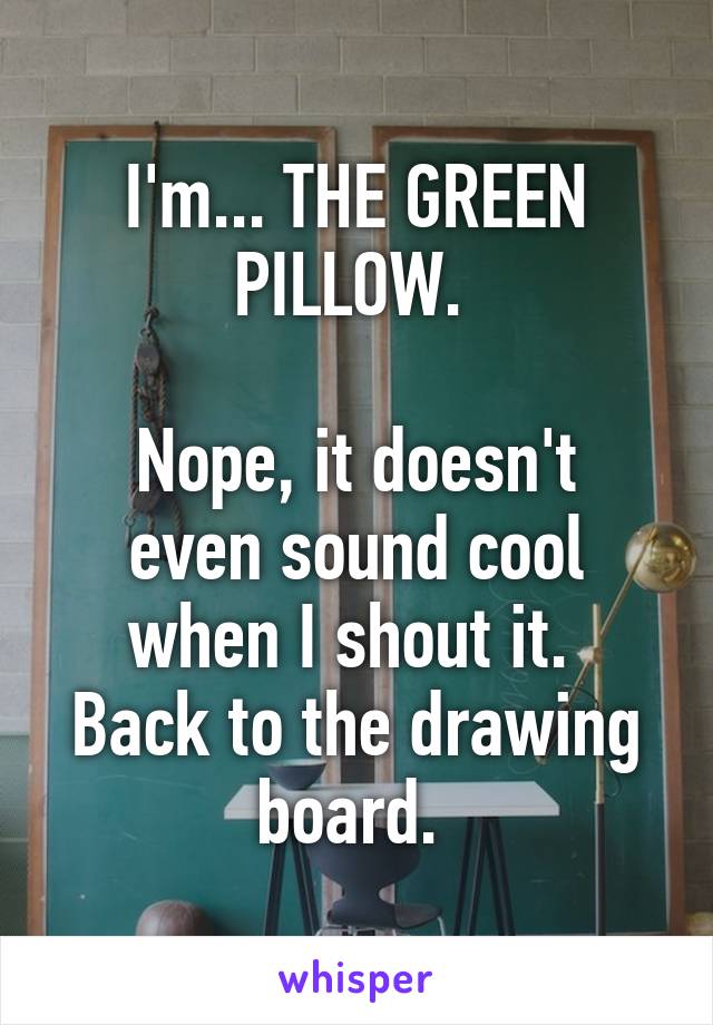 I'm... THE GREEN PILLOW. 

Nope, it doesn't even sound cool when I shout it. 
Back to the drawing board. 