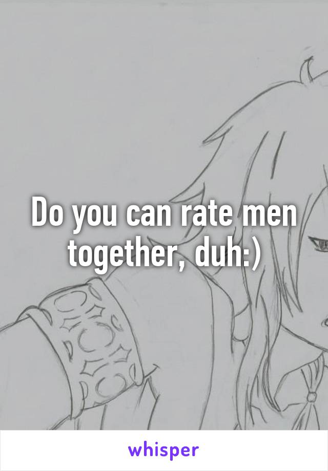 Do you can rate men together, duh:)