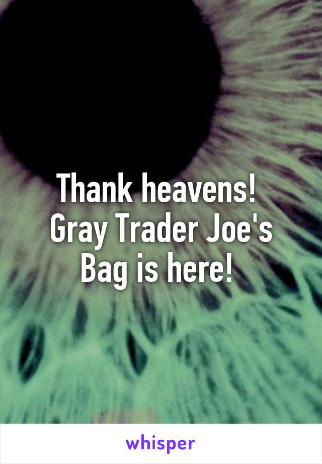 Thank heavens! 
Gray Trader Joe's Bag is here! 