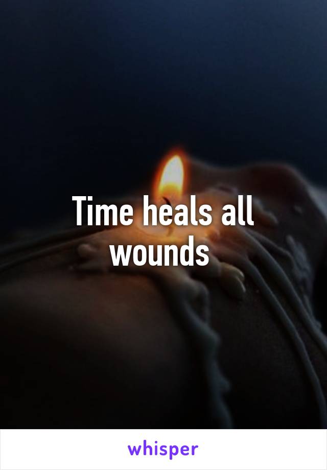 Time heals all wounds 