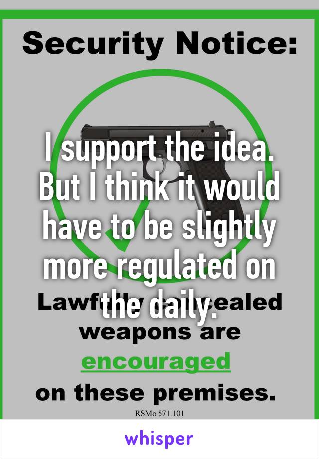 I support the idea. But I think it would have to be slightly more regulated on the daily.