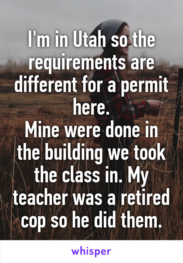 I'm in Utah so the requirements are different for a permit here.
Mine were done in the building we took the class in. My teacher was a retired cop so he did them.