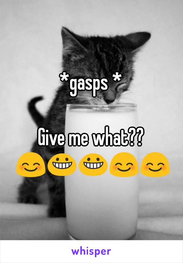 *gasps *

Give me what?? 😊😀😀😊😊