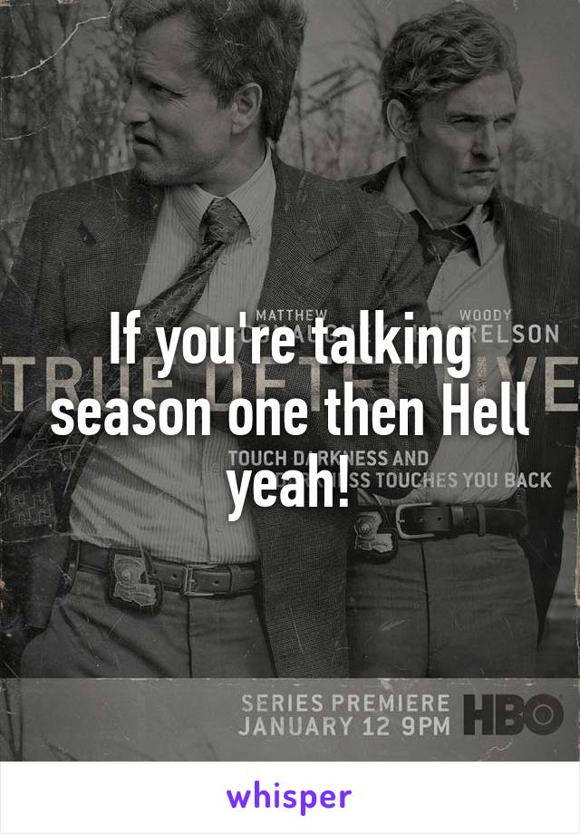 If you're talking season one then Hell yeah!