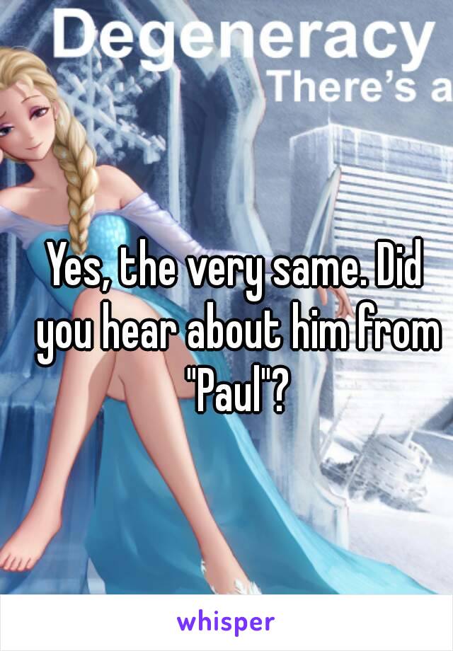 Yes, the very same. Did you hear about him from "Paul"?