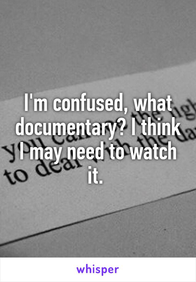 I'm confused, what documentary? I think I may need to watch it. 