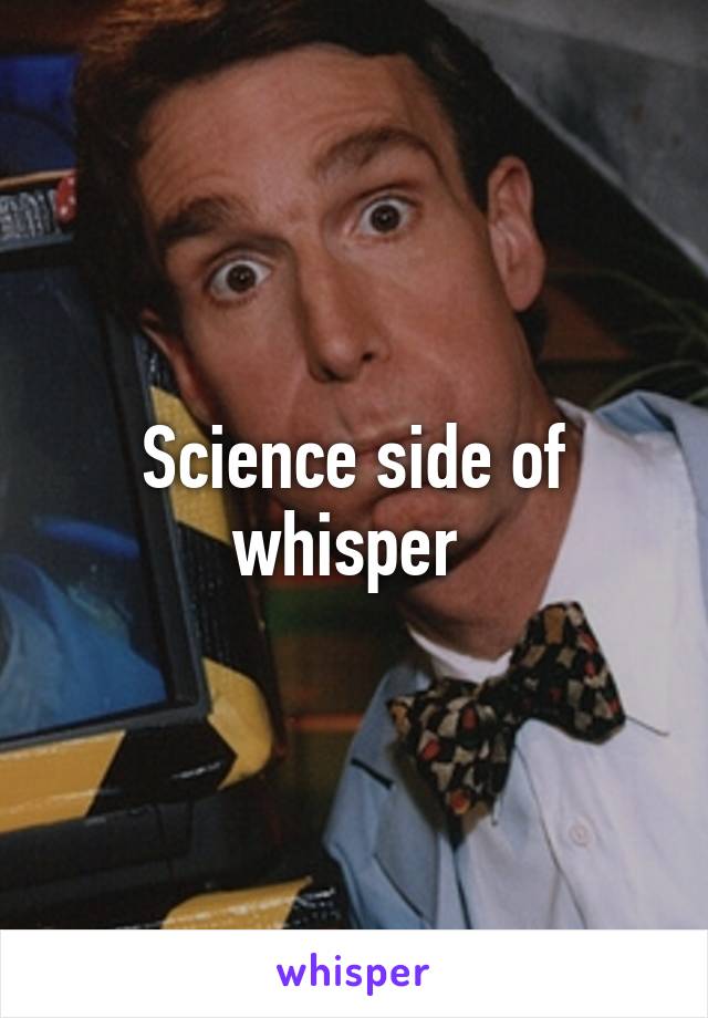 Science side of whisper 