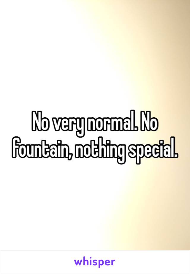 No very normal. No fountain, nothing special. 