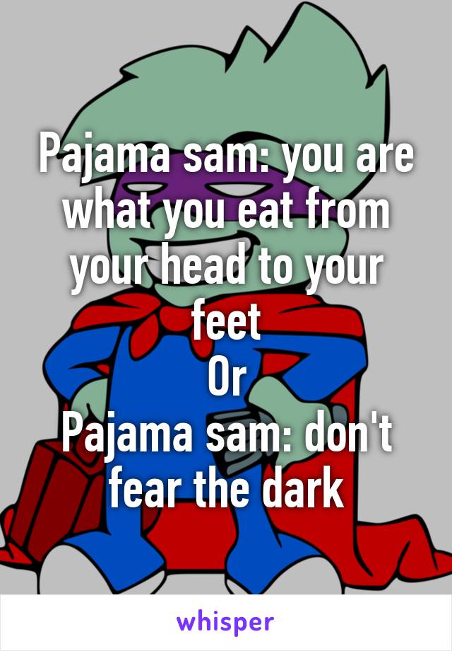 Pajama sam: you are what you eat from your head to your feet
Or
Pajama sam: don't fear the dark