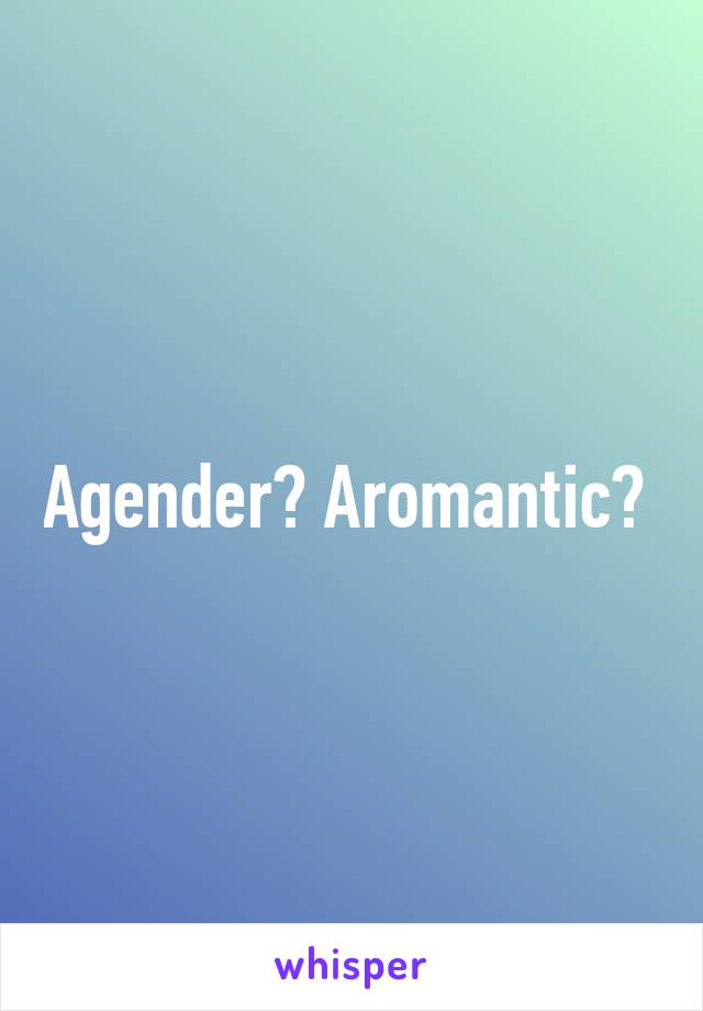 Agender? Aromantic? 