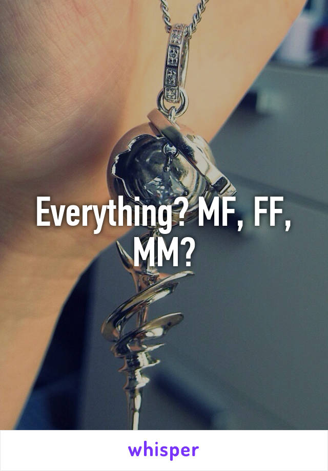 Everything? MF, FF, MM?