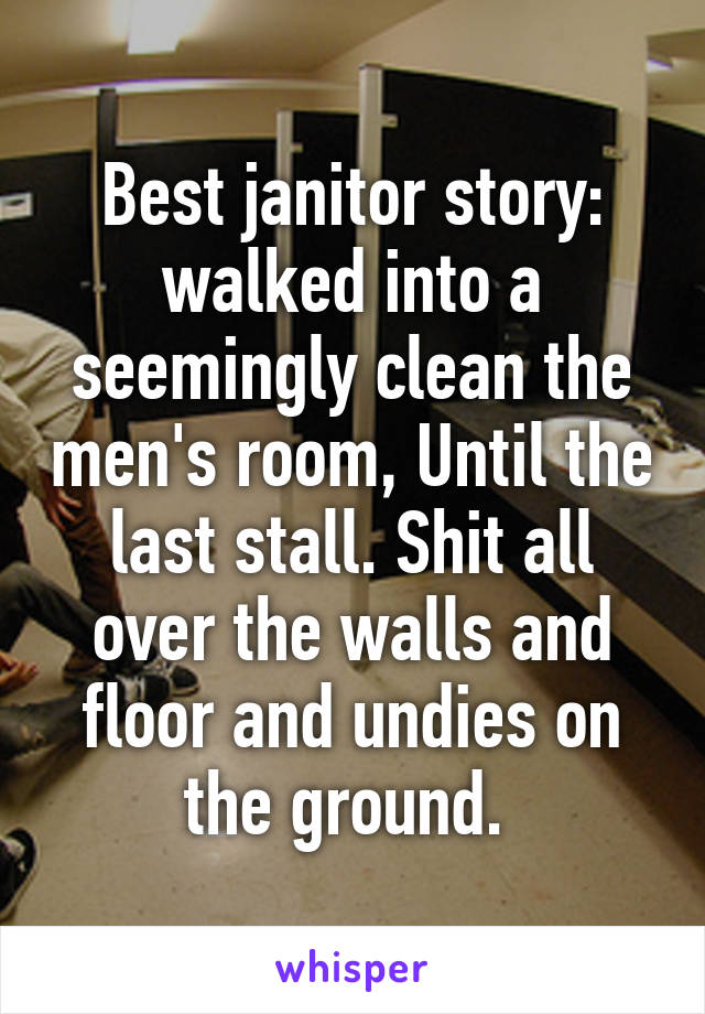 Best janitor story: walked into a seemingly clean the men's room, Until the last stall. Shit all over the walls and floor and undies on the ground. 