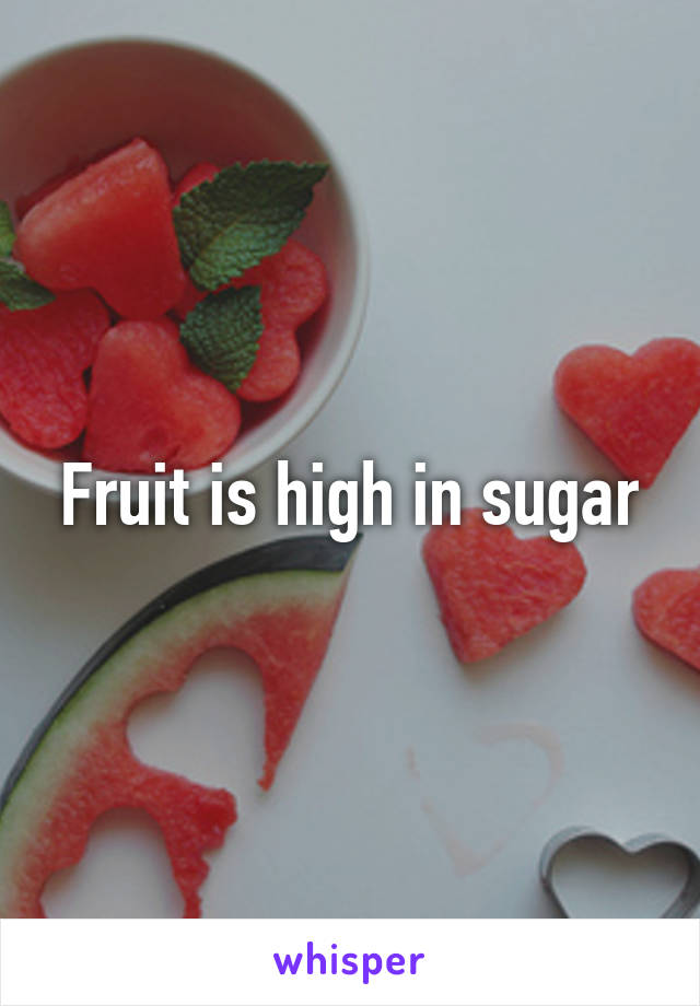 Fruit is high in sugar