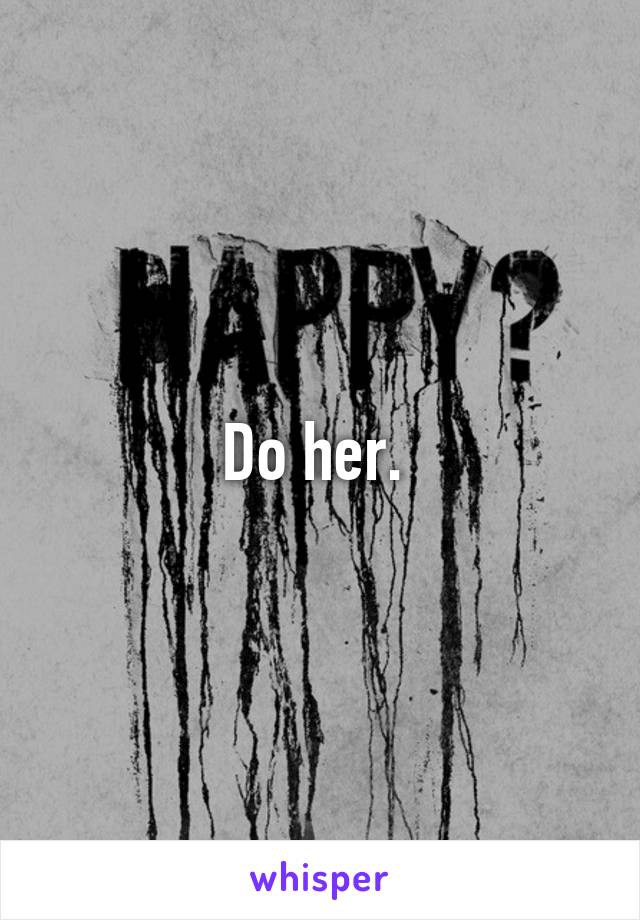 Do her. 