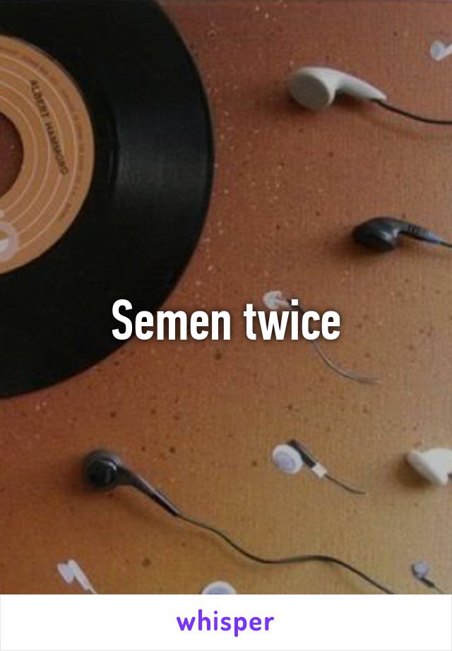 Semen twice