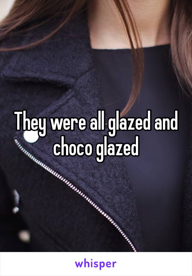 They were all glazed and choco glazed