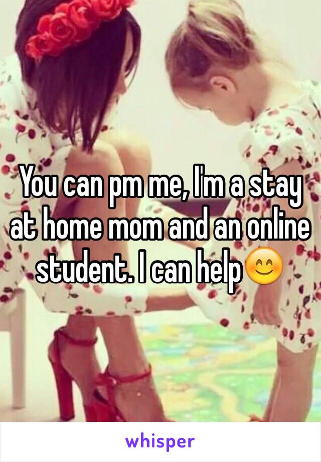 You can pm me, I'm a stay at home mom and an online student. I can help😊