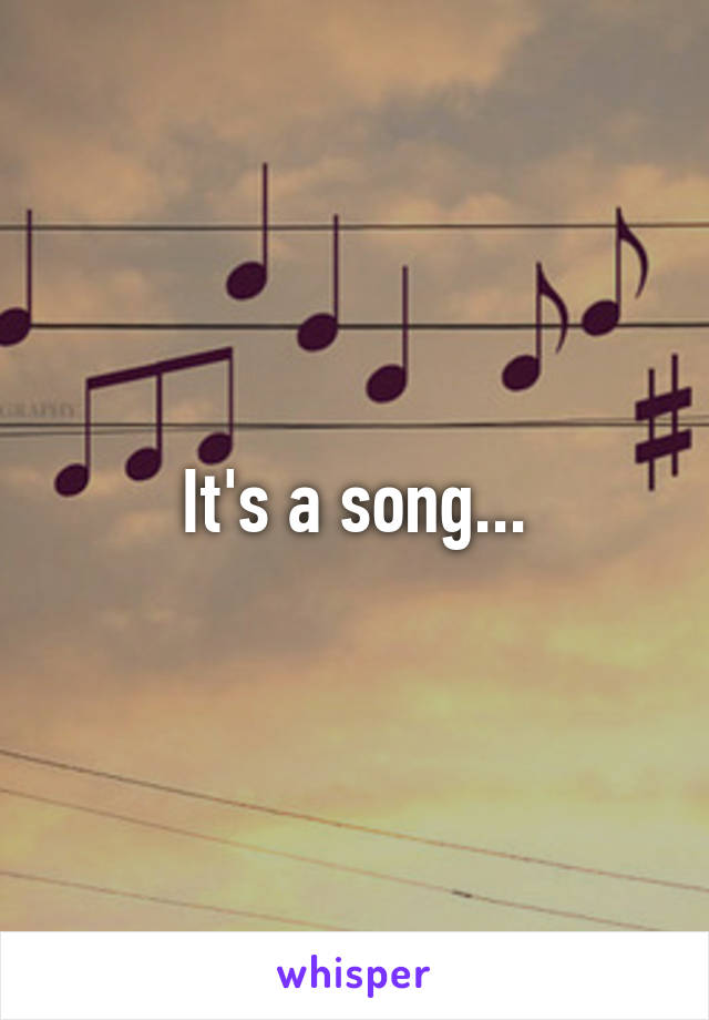 It's a song...