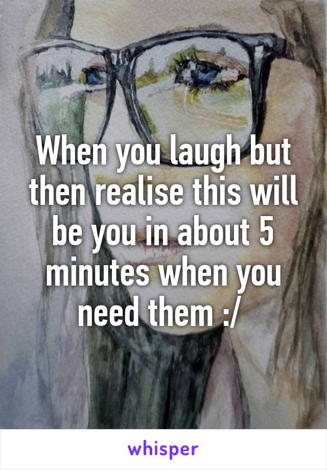 When you laugh but then realise this will be you in about 5 minutes when you need them :/ 