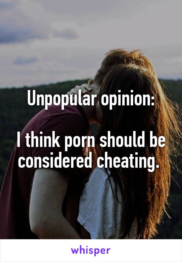 Unpopular opinion:

I think porn should be considered cheating. 