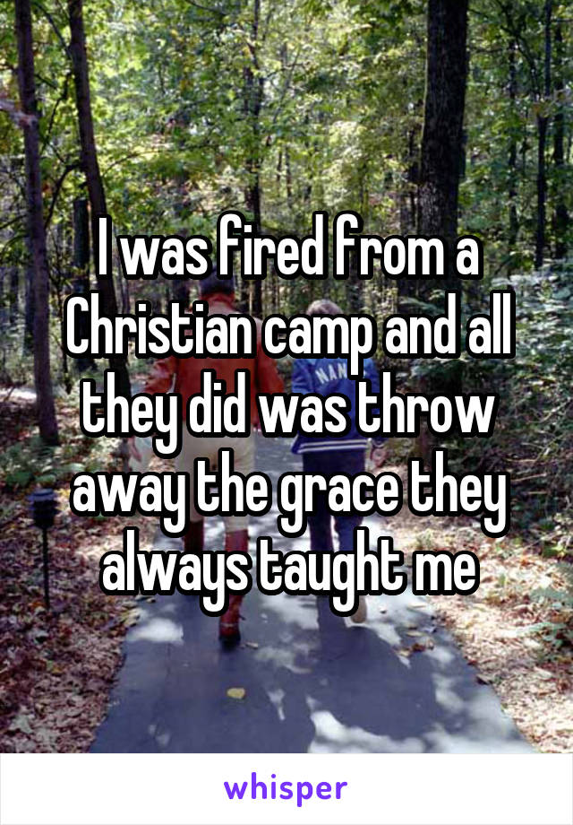 I was fired from a Christian camp and all they did was throw away the grace they always taught me