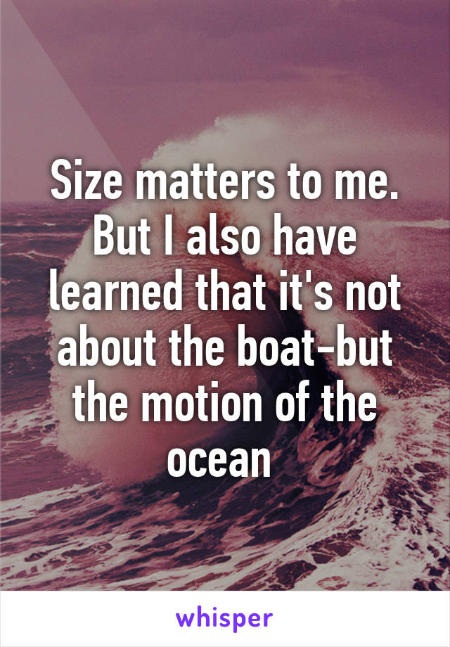 Size matters to me. But I also have learned that it's not about the boat-but the motion of the ocean 
