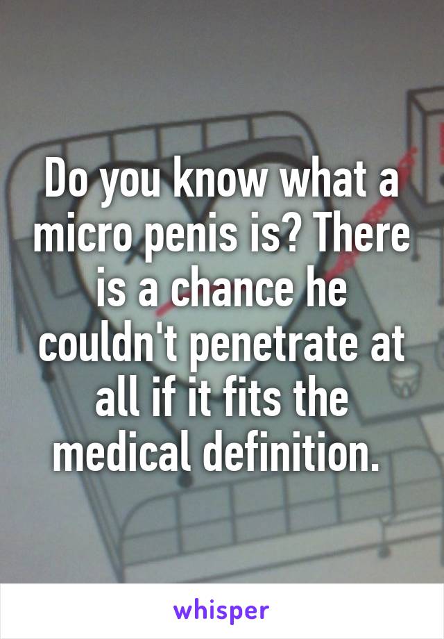 Do you know what a micro penis is? There is a chance he couldn't penetrate at all if it fits the medical definition. 