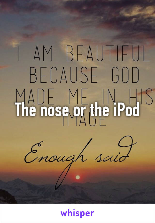 The nose or the iPod