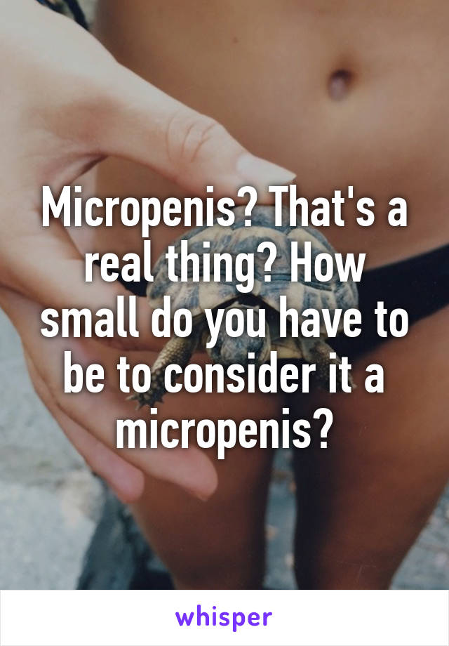 Micropenis? That's a real thing? How small do you have to be to consider it a micropenis?
