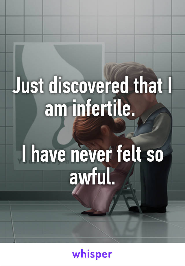 Just discovered that I am infertile. 

I have never felt so awful.