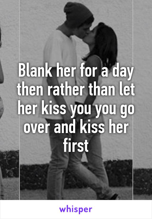 Blank her for a day then rather than let her kiss you you go over and kiss her first