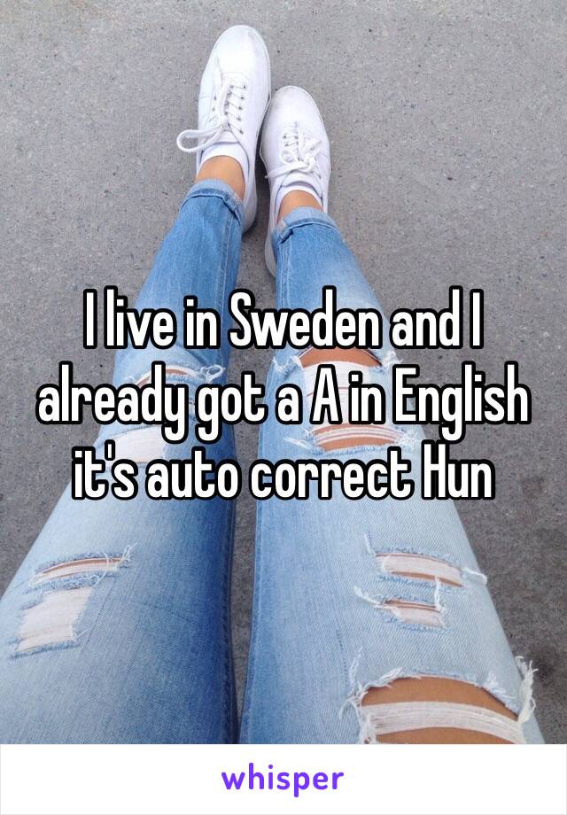 I live in Sweden and I already got a A in English it's auto correct Hun 