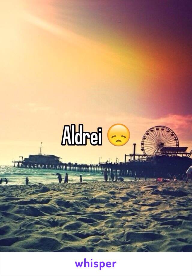 Aldrei 😞