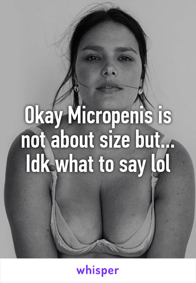 Okay Micropenis is not about size but...
Idk what to say lol