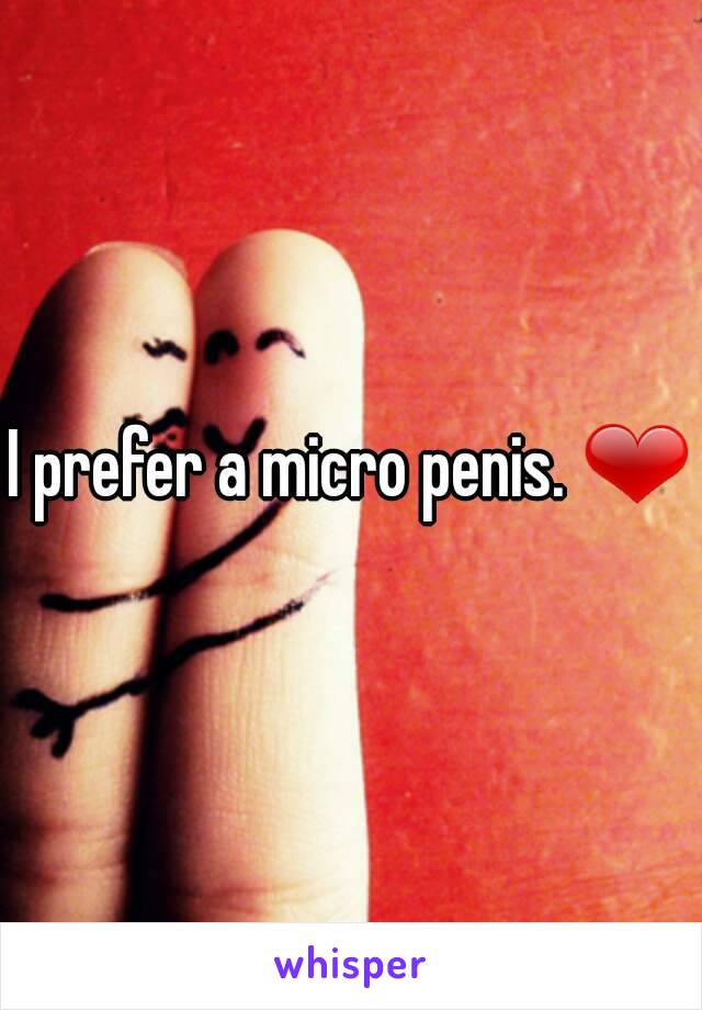 I prefer a micro penis. ❤