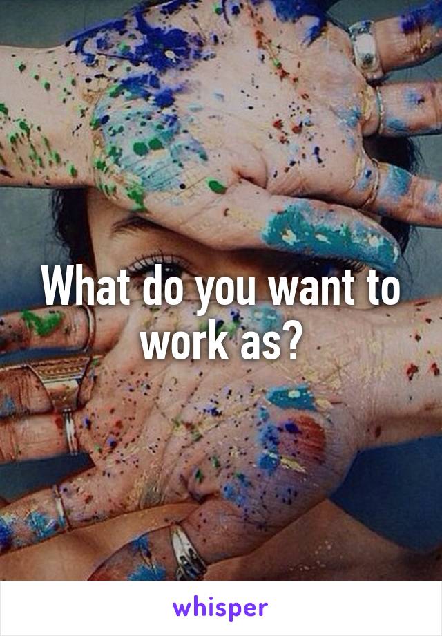 What do you want to work as?