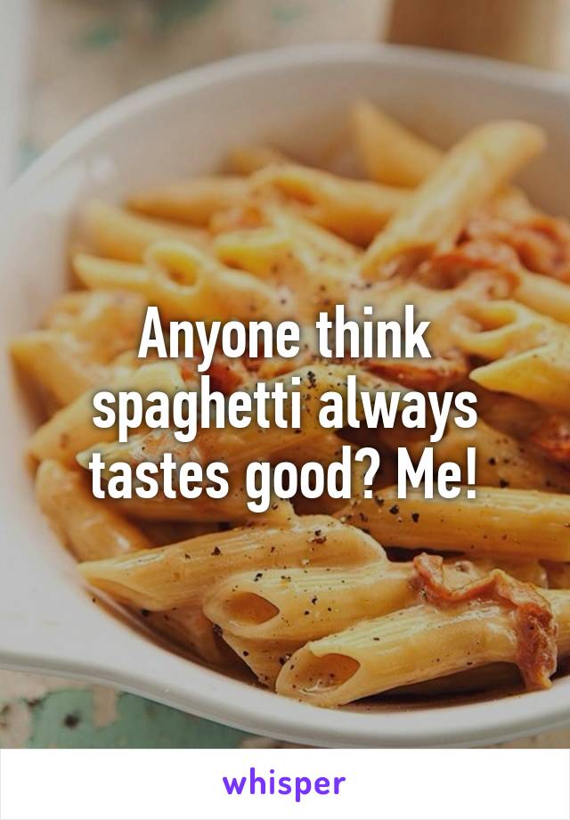 Anyone think spaghetti always tastes good? Me!