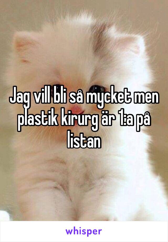 Jag vill bli så mycket men plastik kirurg är 1:a på listan 