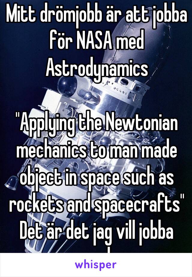 Mitt drömjobb är att jobba för NASA med Astrodynamics 

"Applying the Newtonian mechanics to man made object in space such as rockets and spacecrafts"
Det är det jag vill jobba med