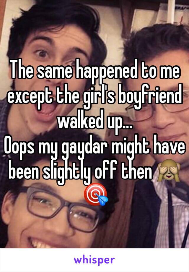 The same happened to me except the girl's boyfriend walked up... 
Oops my gaydar might have been slightly off then 🙈🎯