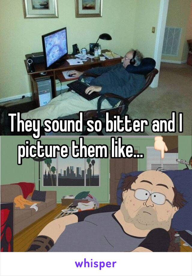 They sound so bitter and I picture them like... 👇🏻