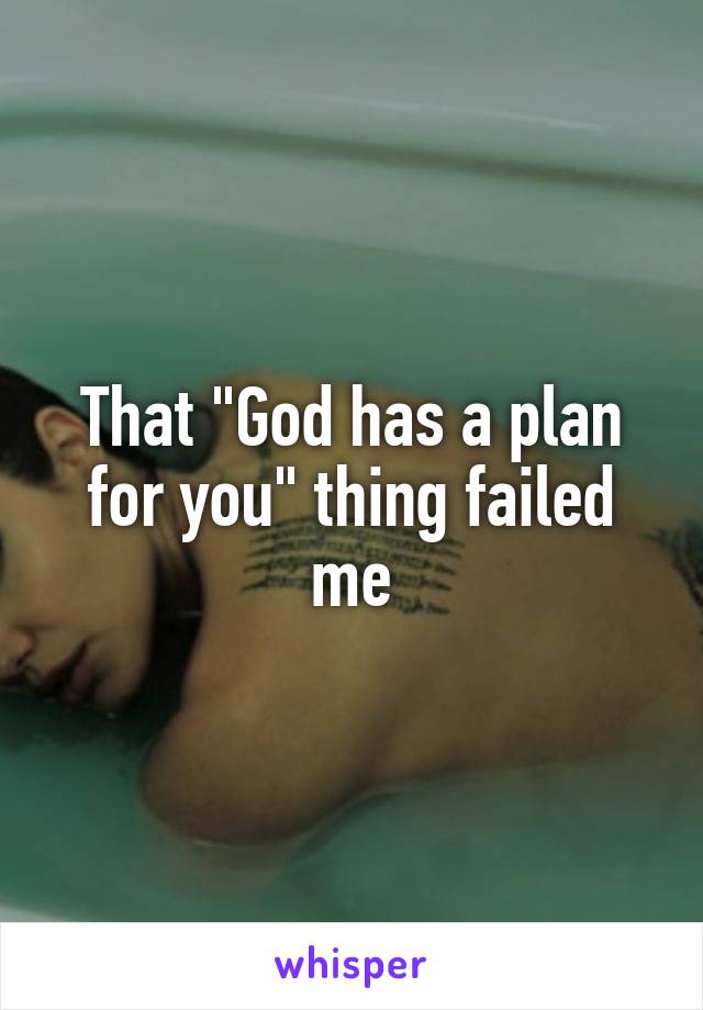 That "God has a plan for you" thing failed me