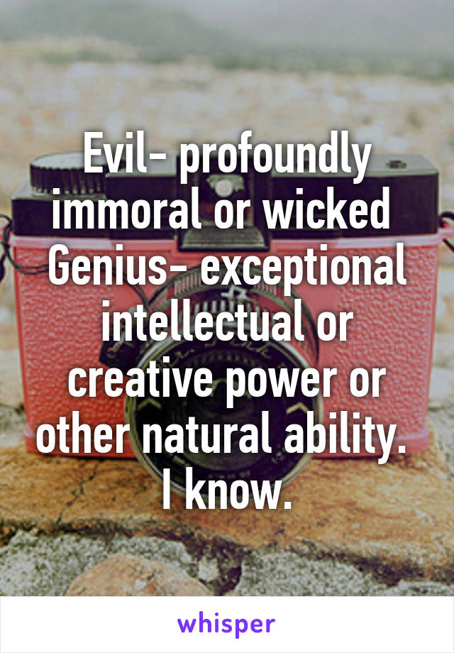 Evil- profoundly immoral or wicked 
Genius- exceptional intellectual or creative power or other natural ability. 
I know.