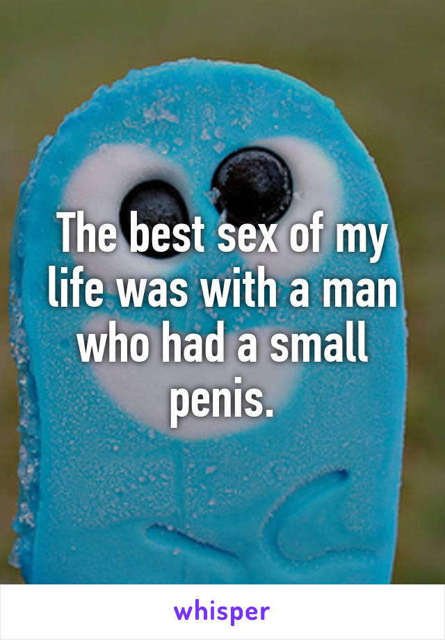 The best sex of my life was with a man who had a small penis.