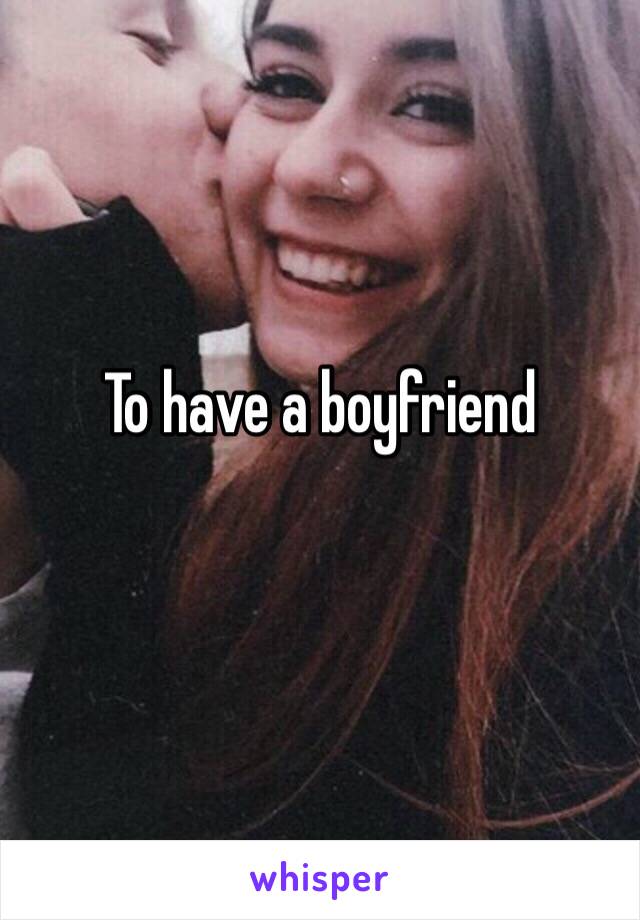 To have a boyfriend
