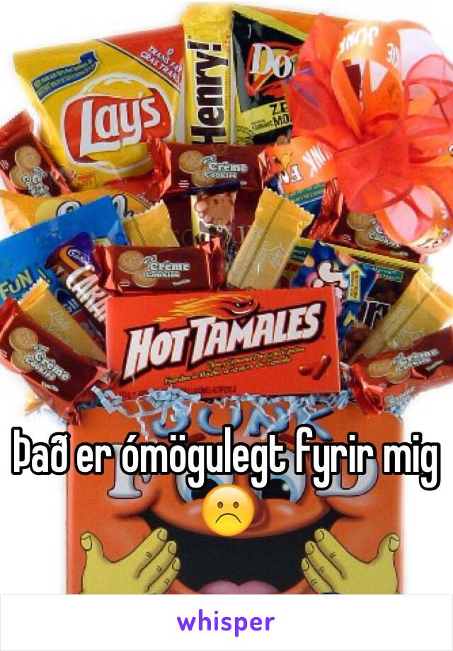 Það er ómögulegt fyrir mig☹️