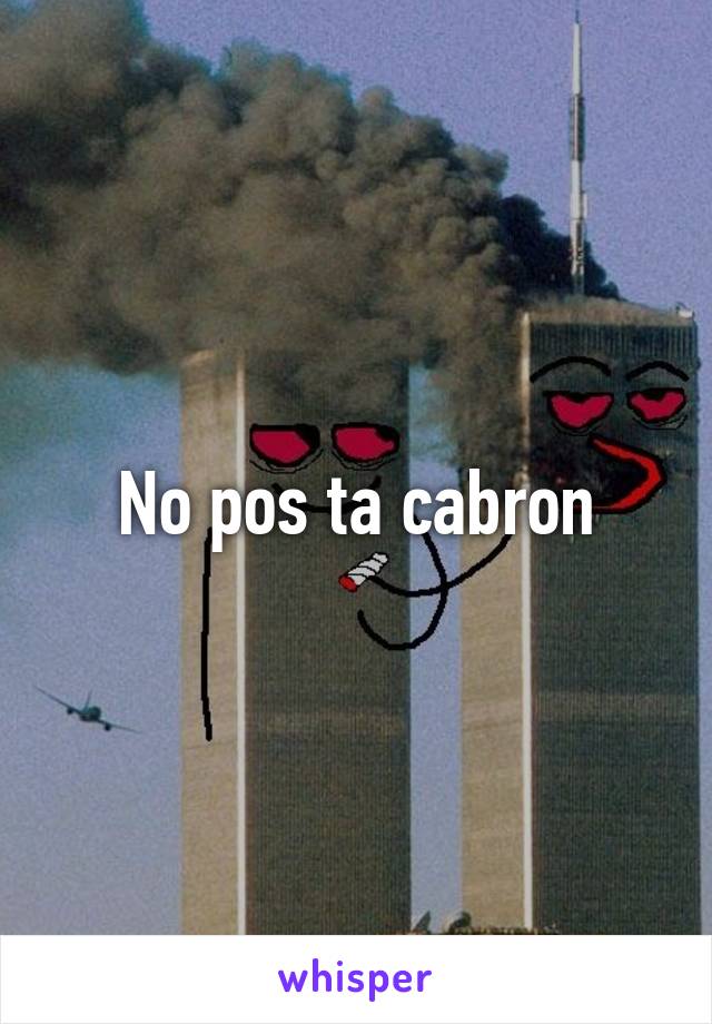 No pos ta cabron