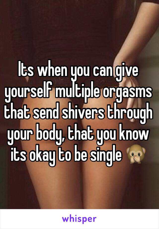 Its when you can give yourself multiple orgasms that send shivers through your body, that you know its okay to be single 🙊